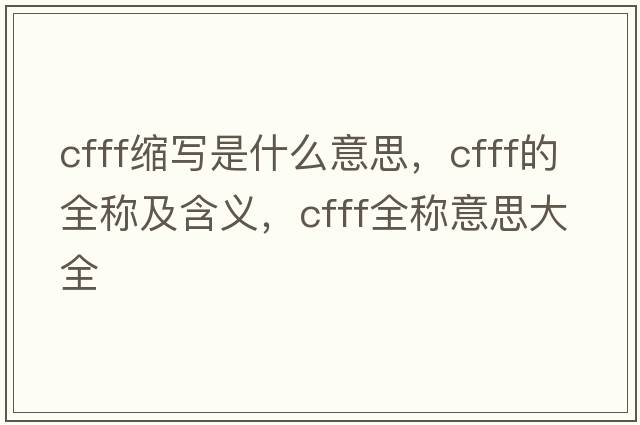 cfff縮寫是什么意思，cfff的全稱及含義，cfff全稱意思大全