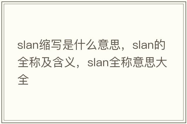 slan縮寫是什么意思，slan的全稱及含義，slan全稱意思大全