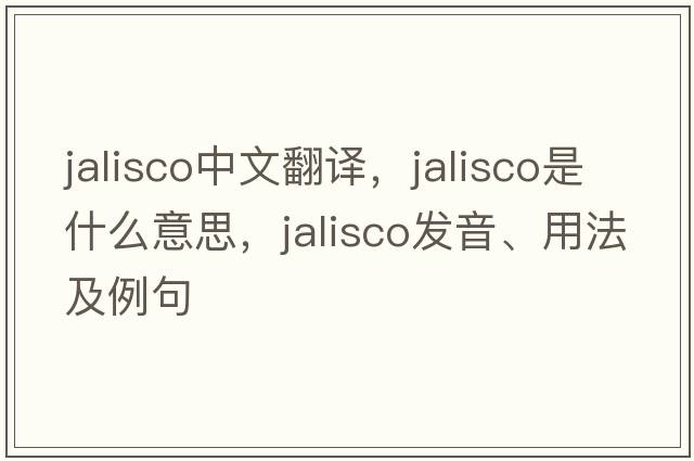 Jalisco中文翻譯，Jalisco是什么意思，Jalisco發(fā)音、用法及例句