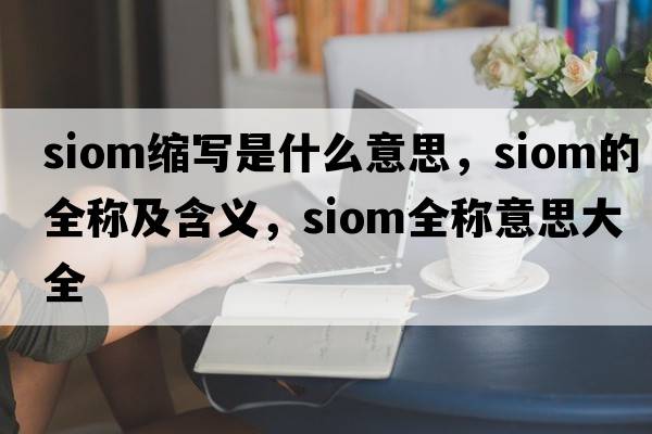 siom縮寫是什么意思，siom的全稱及含義，siom全稱意思大全