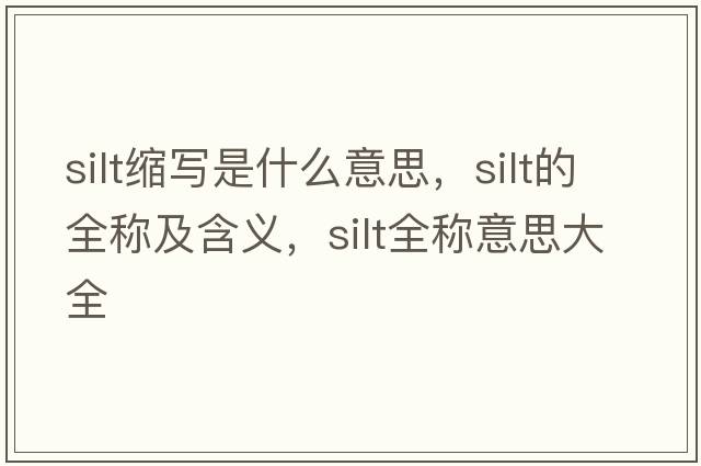 silt縮寫是什么意思，silt的全稱及含義，silt全稱意思大全