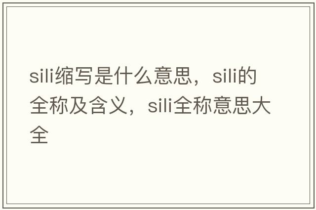 sili縮寫是什么意思，sili的全稱及含義，sili全稱意思大全