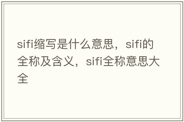 sifi縮寫是什么意思，sifi的全稱及含義，sifi全稱意思大全