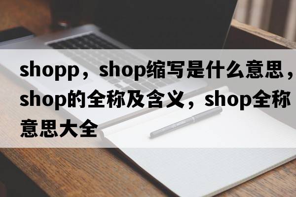 shopp，shop縮寫是什么意思，shop的全稱及含義，shop全稱意思大全