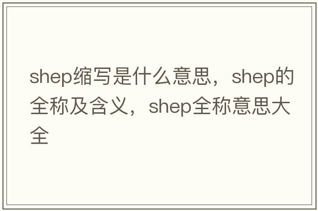 shep縮寫是什么意思，shep的全稱及含義，shep全稱意思大全