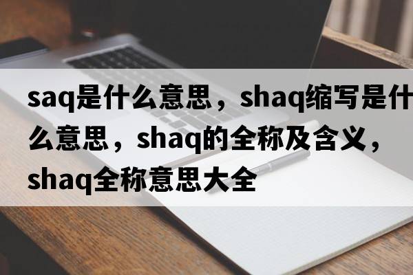 saq是什么意思，shaq縮寫是什么意思，shaq的全稱及含義，shaq全稱意思大全