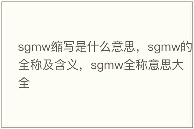 sgmw縮寫是什么意思，sgmw的全稱及含義，sgmw全稱意思大全