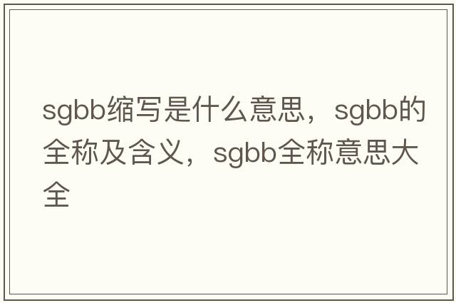 sgbb縮寫是什么意思，sgbb的全稱及含義，sgbb全稱意思大全