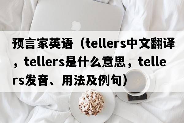 預言家英語（tellers中文翻譯，tellers是什么意思，tellers發(fā)音、用法及例句）