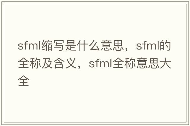 sfml縮寫是什么意思，sfml的全稱及含義，sfml全稱意思大全
