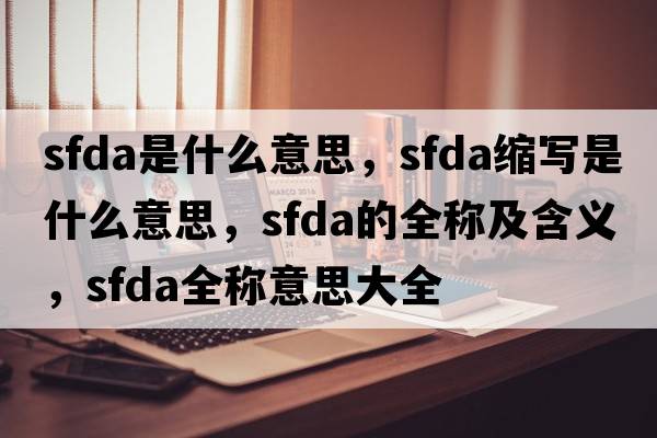 sfda是什么意思，sfda縮寫是什么意思，sfda的全稱及含義，sfda全稱意思大全