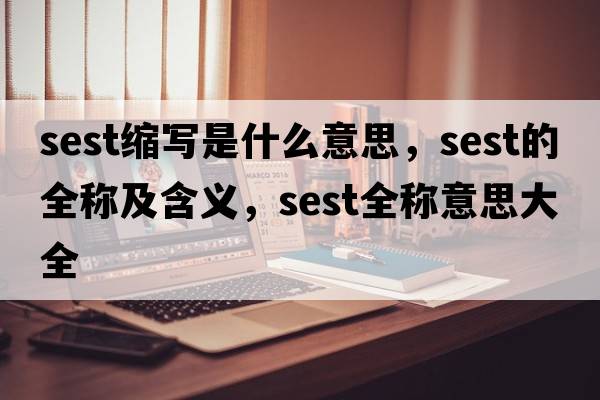 sest縮寫是什么意思，sest的全稱及含義，sest全稱意思大全