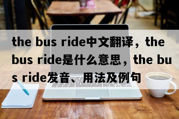 the bus ride中文翻譯，the bus ride是什么意思，the bus ride發(fā)音、用法及例句