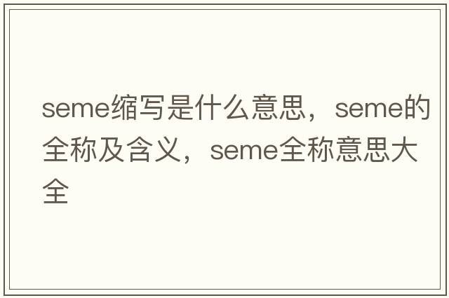 seme縮寫是什么意思，seme的全稱及含義，seme全稱意思大全