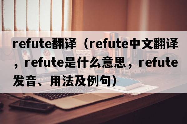 Refute翻譯（refute中文翻譯，refute是什么意思，refute發(fā)音、用法及例句）
