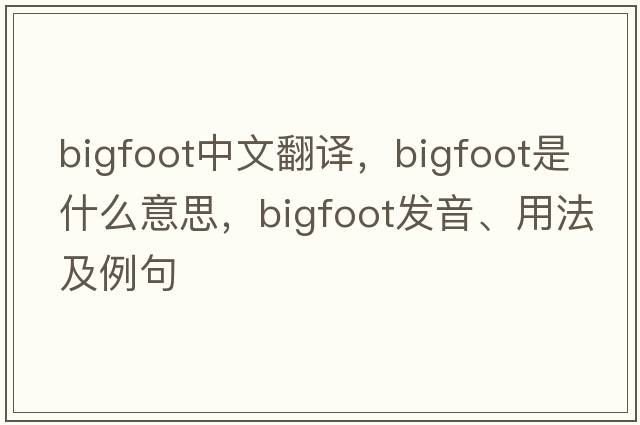 Bigfoot中文翻譯，Bigfoot是什么意思，Bigfoot發(fā)音、用法及例句