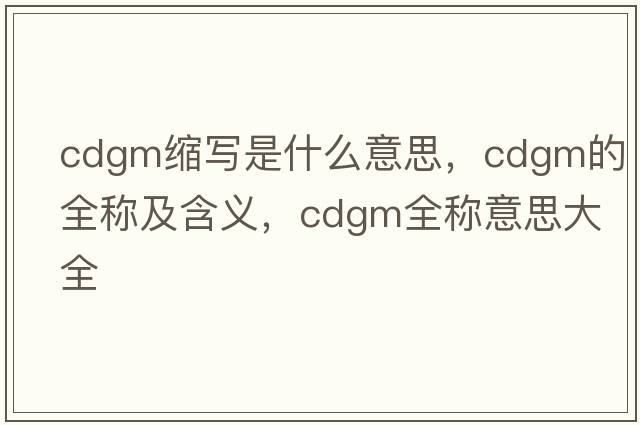 cdgm縮寫是什么意思，cdgm的全稱及含義，cdgm全稱意思大全