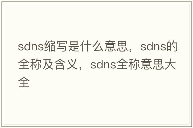 sdns縮寫是什么意思，sdns的全稱及含義，sdns全稱意思大全