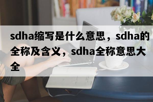 sdha縮寫是什么意思，sdha的全稱及含義，sdha全稱意思大全