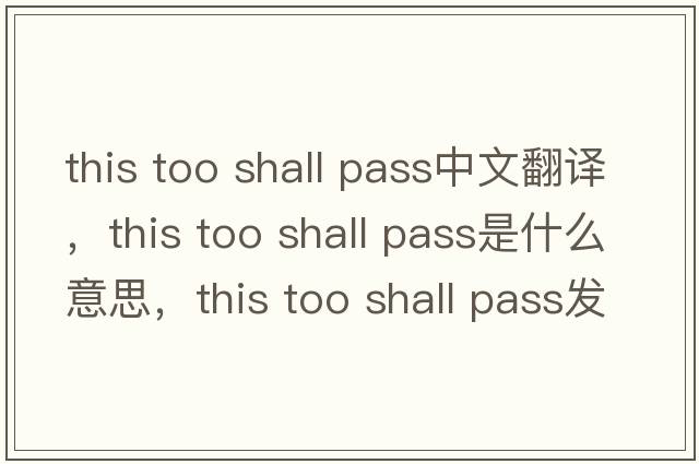 this too shall pass中文翻譯，this too shall pass是什么意思，this too shall pass發(fā)音、用法及例句