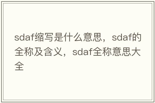 sdaf縮寫是什么意思，sdaf的全稱及含義，sdaf全稱意思大全