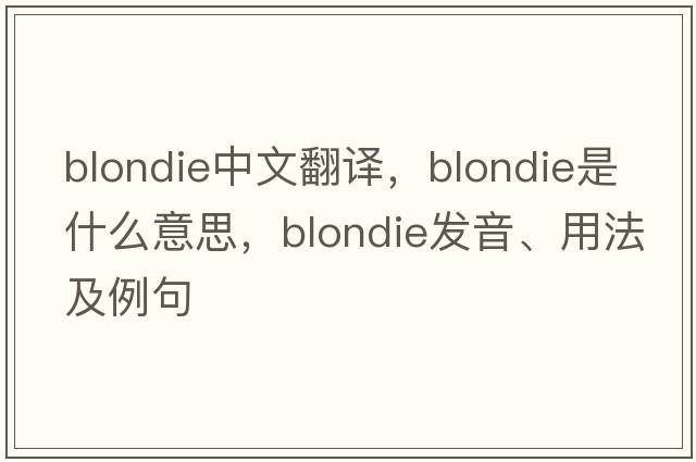 Blondie中文翻譯，Blondie是什么意思，Blondie發(fā)音、用法及例句