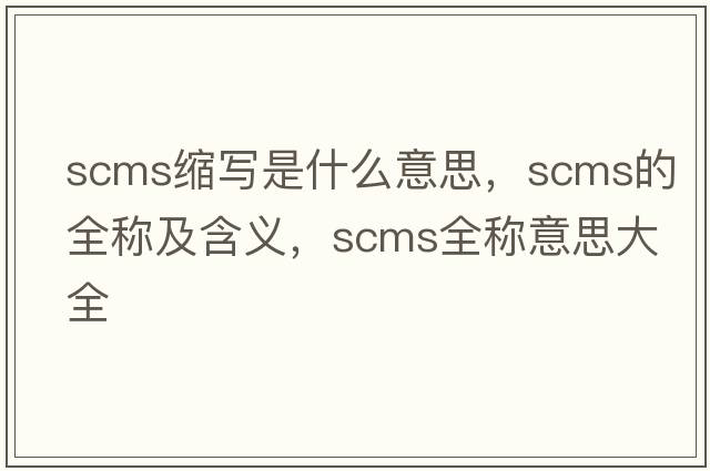 scms縮寫是什么意思，scms的全稱及含義，scms全稱意思大全