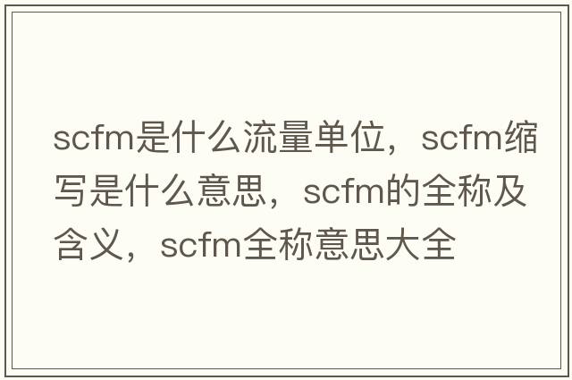 scfm是什么流量單位，scfm縮寫是什么意思，scfm的全稱及含義，scfm全稱意思大全
