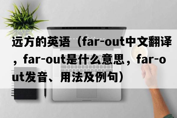 遠(yuǎn)方的英語(yǔ)（far-out中文翻譯，far-out是什么意思，far-out發(fā)音、用法及例句）