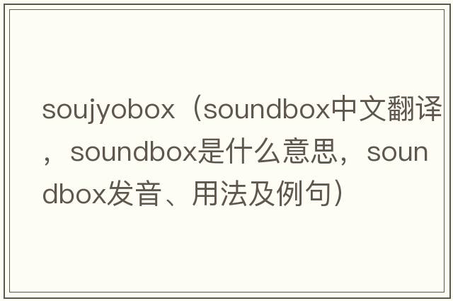 soujyobox（soundbox中文翻譯，soundbox是什么意思，soundbox發(fā)音、用法及例句）