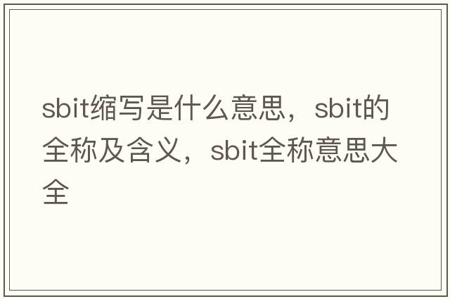 sbit縮寫(xiě)是什么意思，sbit的全稱及含義，sbit全稱意思大全
