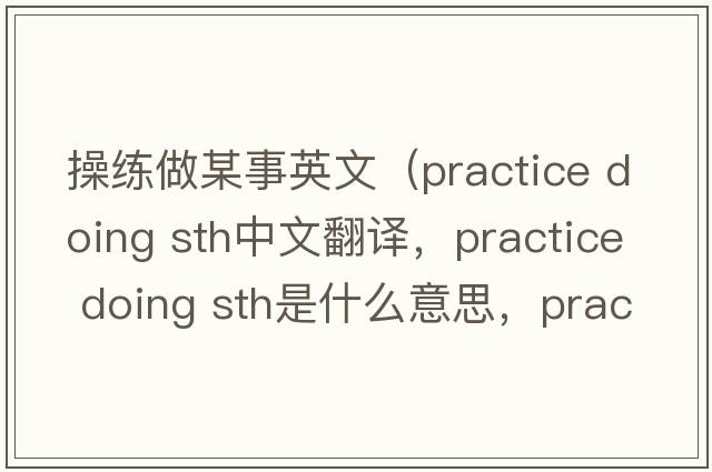 操練做某事英文（practice doing sth中文翻譯，practice doing sth是什么意思，practice doing sth發(fā)音、用法及例句）