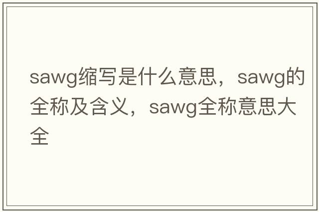 sawg縮寫是什么意思，sawg的全稱及含義，sawg全稱意思大全
