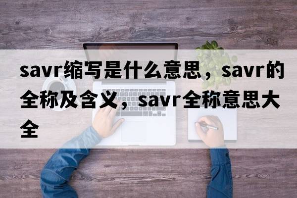 savr縮寫是什么意思，savr的全稱及含義，savr全稱意思大全