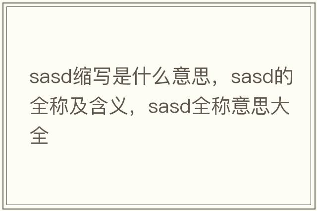 sasd縮寫是什么意思，sasd的全稱及含義，sasd全稱意思大全