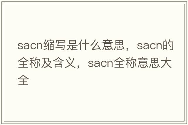 sacn縮寫是什么意思，sacn的全稱及含義，sacn全稱意思大全