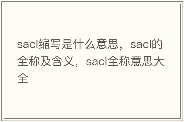 sacl縮寫是什么意思，sacl的全稱及含義，sacl全稱意思大全