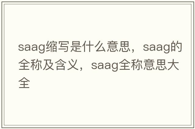 saag縮寫是什么意思，saag的全稱及含義，saag全稱意思大全