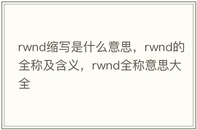 rwnd縮寫是什么意思，rwnd的全稱及含義，rwnd全稱意思大全