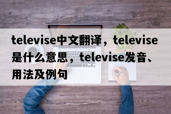 televise中文翻譯，televise是什么意思，televise發(fā)音、用法及例句