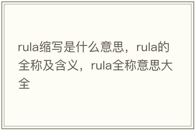 rula縮寫是什么意思，rula的全稱及含義，rula全稱意思大全