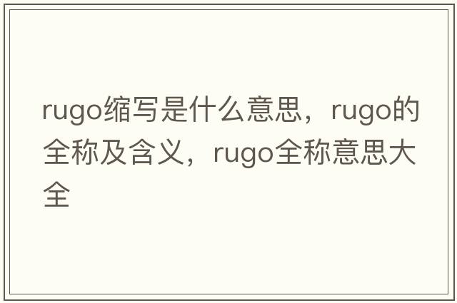 rugo縮寫是什么意思，rugo的全稱及含義，rugo全稱意思大全