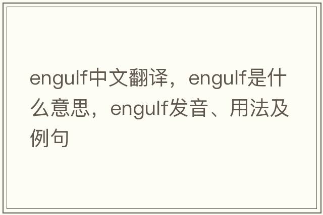 engulf中文翻譯，engulf是什么意思，engulf發(fā)音、用法及例句
