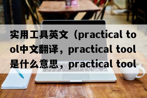 實用工具英文（practical tool中文翻譯，practical tool是什么意思，practical tool發(fā)音、用法及例句）