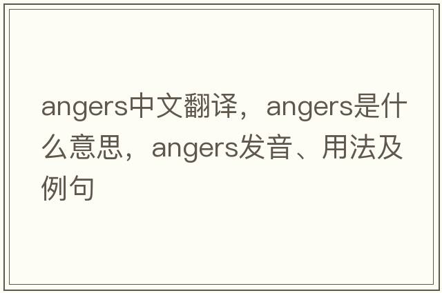 angers中文翻譯，angers是什么意思，angers發(fā)音、用法及例句