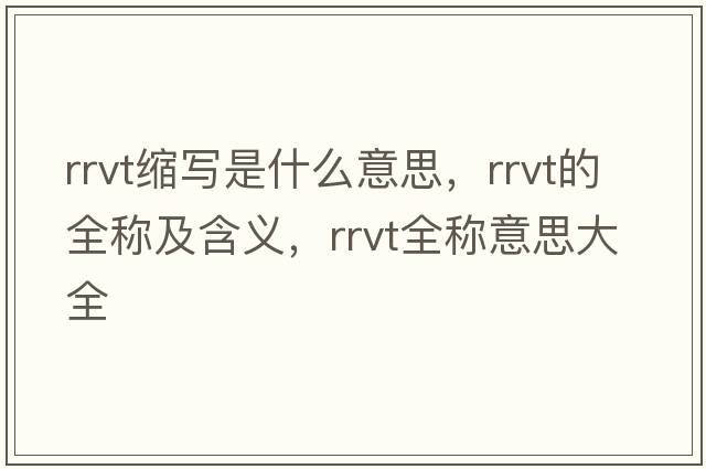 rrvt縮寫是什么意思，rrvt的全稱及含義，rrvt全稱意思大全