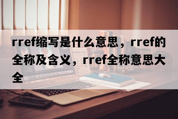 rref縮寫是什么意思，rref的全稱及含義，rref全稱意思大全