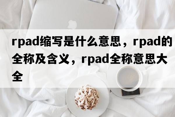 rpad縮寫(xiě)是什么意思，rpad的全稱(chēng)及含義，rpad全稱(chēng)意思大全
