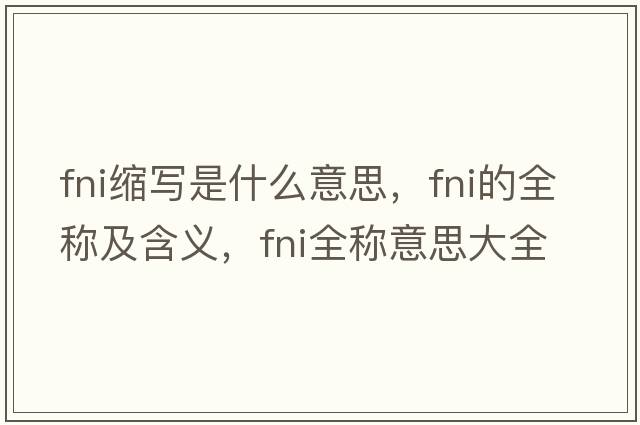 fni縮寫是什么意思，fni的全稱及含義，fni全稱意思大全