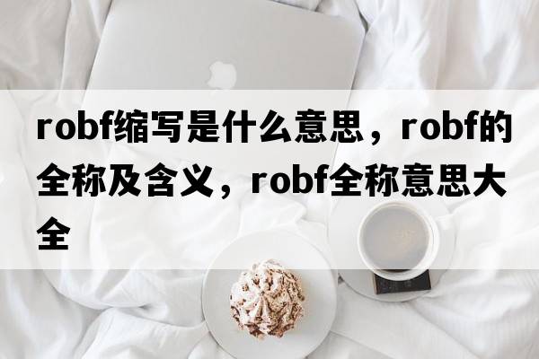 robf縮寫是什么意思，robf的全稱及含義，robf全稱意思大全